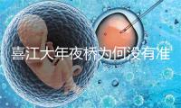 喜江大年夜桥为何没有准拍照 喜江大年夜桥正在那里