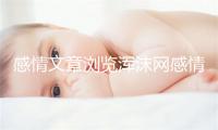 感情文章浏览浑沫网感情文章民网2023年6月8日